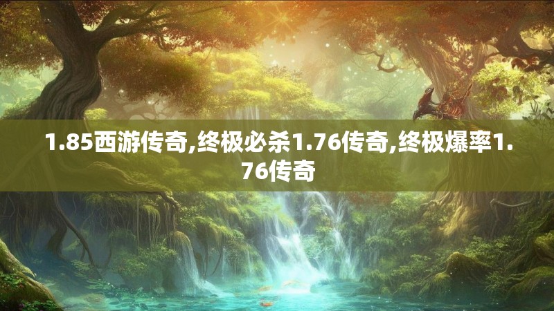 1.85西游传奇,终极必杀1.76传奇,终极爆率1.76传奇