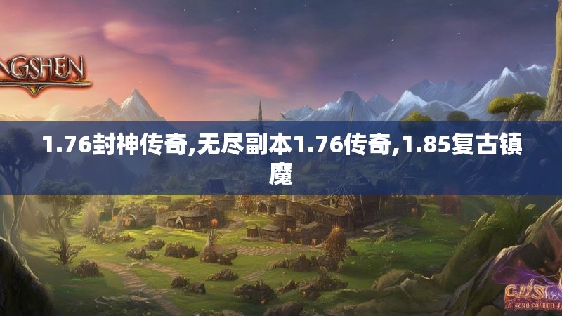 1.76封神传奇,无尽副本1.76传奇,1.85复古镇魔 1.76封神传奇,无尽副本1.76传奇,1.85复古镇魔
