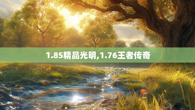 1.85精品光明,1.76王者传奇