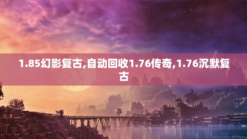 1.85幻影复古,自动回收1.76传奇,1.76沉默复古 1.85幻影复古,自动回收1.76传奇,1.76沉默复古