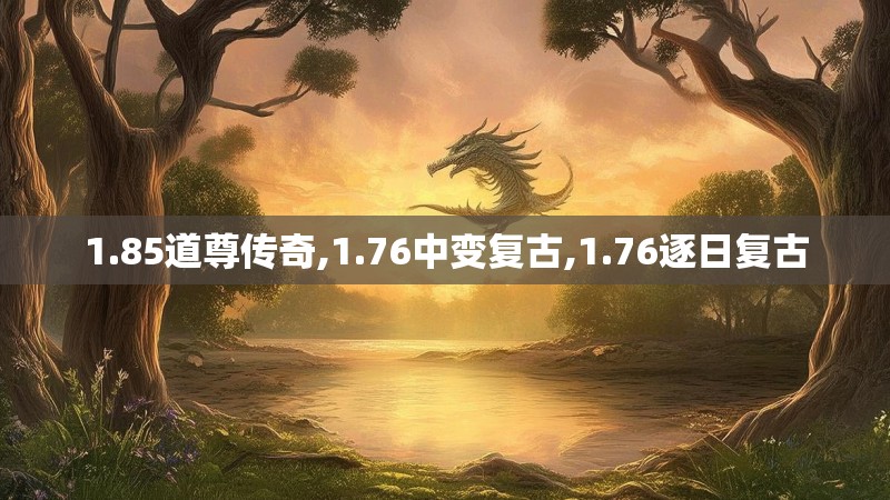 1.85道尊传奇,1.76中变复古,1.76逐日复古