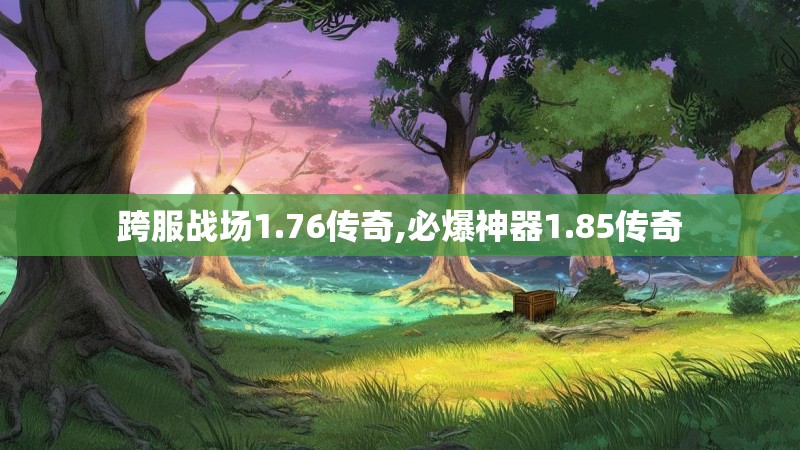 跨服战场1.76传奇,必爆神器1.85传奇 跨服战场1.76传奇,必爆神器1.85传奇