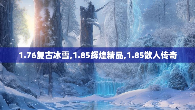 1.76复古冰雪,1.85辉煌精品,1.85散人传奇 1.76复古冰雪,1.85辉煌精品,1.85散人传奇