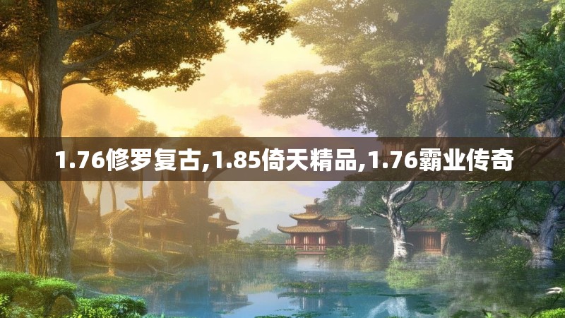 1.76修罗复古,1.85倚天精品,1.76霸业传奇 1.76修罗复古,1.85倚天精品,1.76霸业传奇