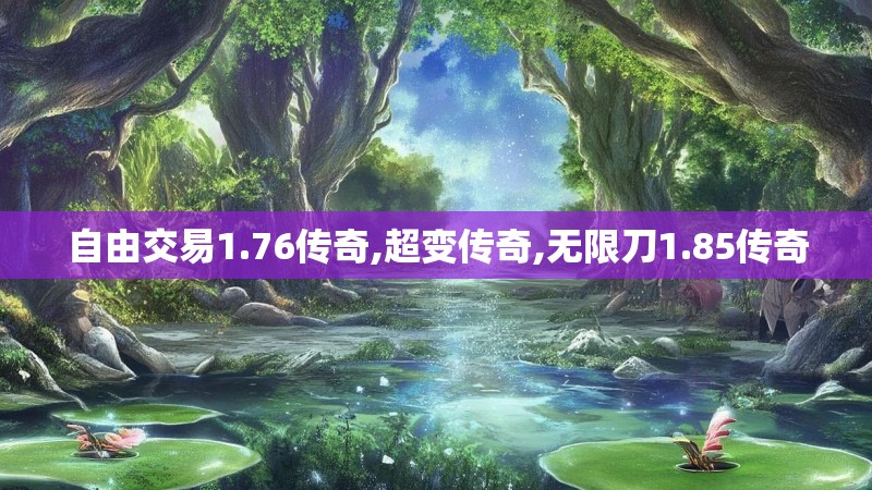 自由交易1.76传奇,超变传奇,无限刀1.85传奇