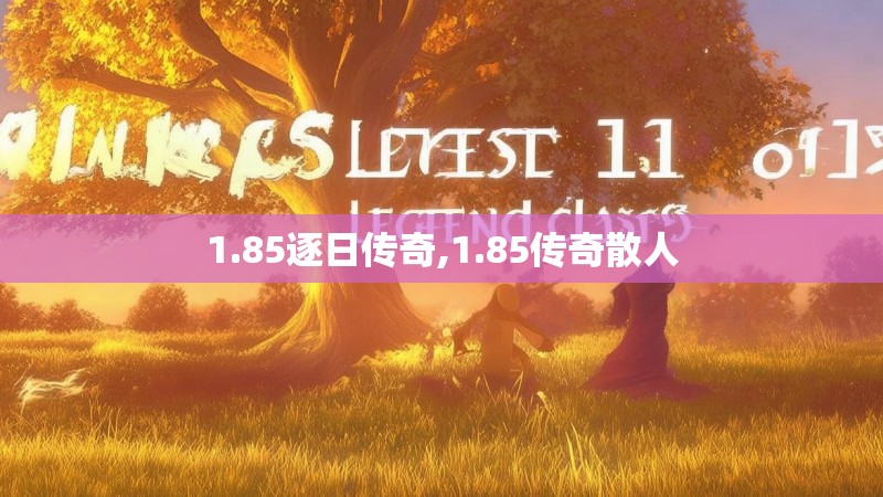 1.85逐日传奇,1.85传奇散人 1.85逐日传奇,1.85传奇散人
