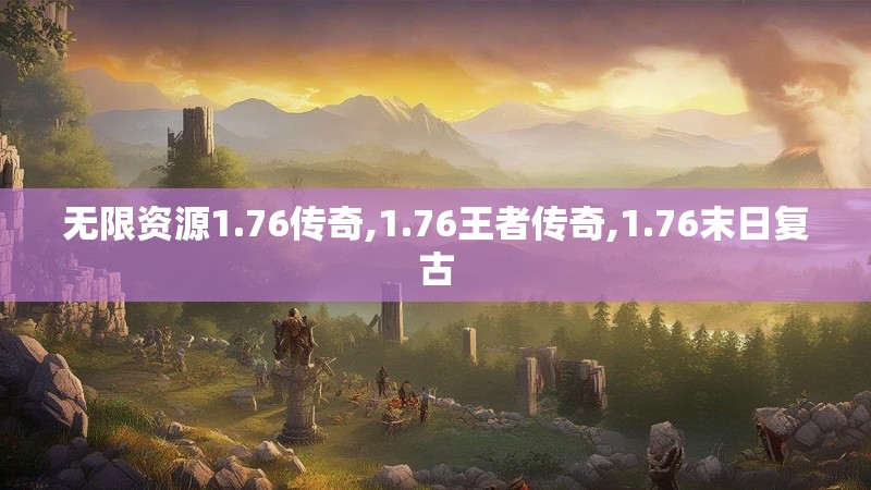 无限资源1.76传奇,1.76王者传奇,1.76末日复古