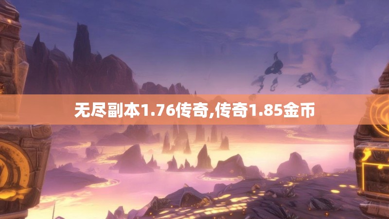 无尽副本1.76传奇,传奇1.85金币 无尽副本1.76传奇,传奇1.85金币