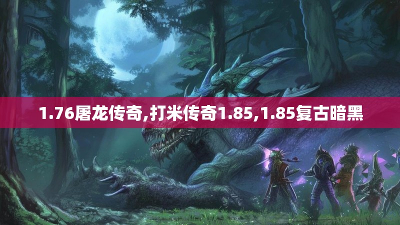 1.76屠龙传奇,打米传奇1.85,1.85复古暗黑 1.76屠龙传奇,打米传奇1.85,1.85复古暗黑