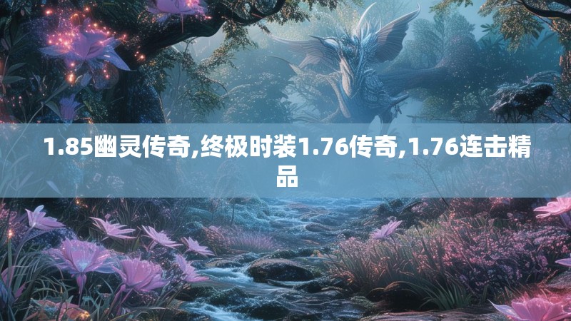 1.85幽灵传奇,终极时装1.76传奇,1.76连击精品 1.85幽灵传奇,终极时装1.76传奇,1.76连击精品