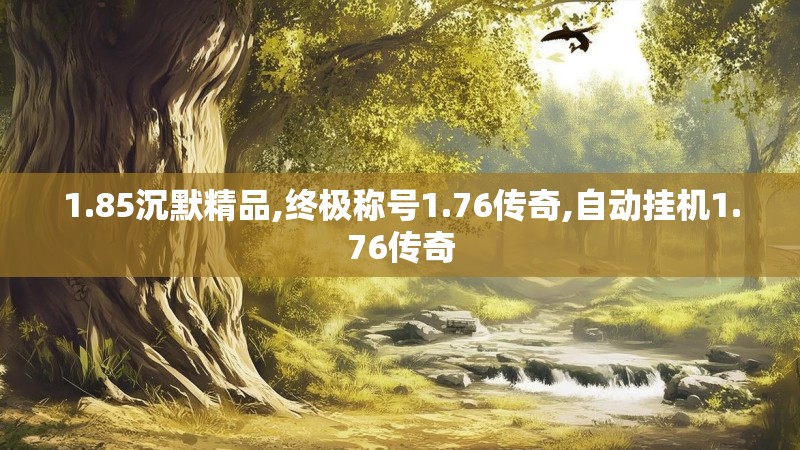 1.85沉默精品,终极称号1.76传奇,自动挂机1.76传奇