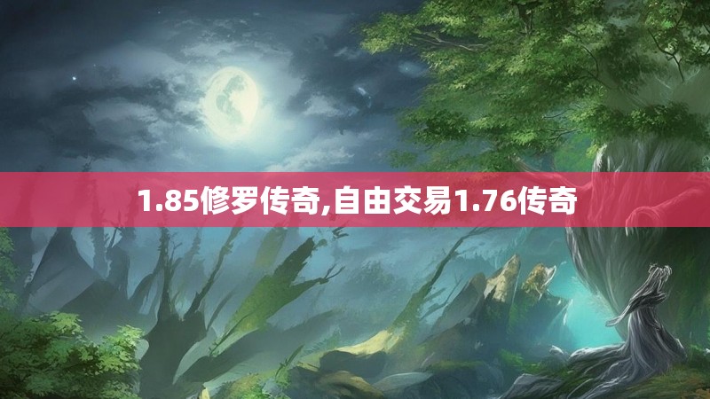 1.85修罗传奇,自由交易1.76传奇 1.85修罗传奇,自由交易1.76传奇