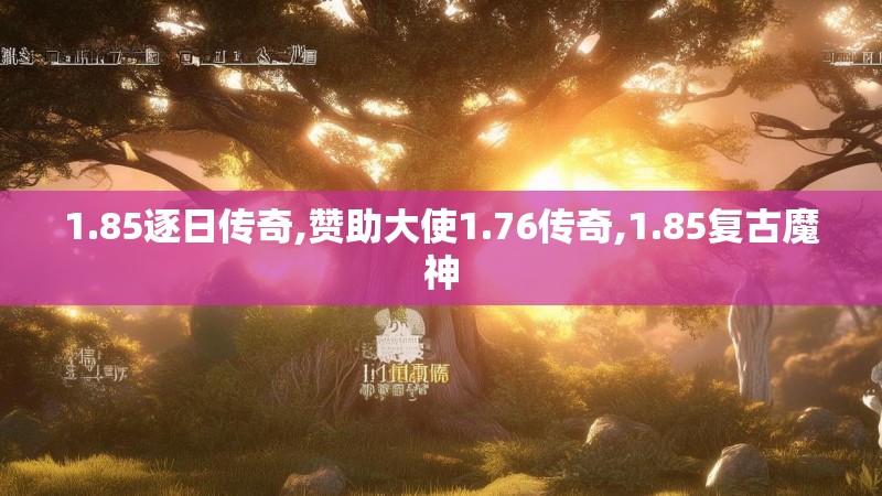 1.85逐日传奇,赞助大使1.76传奇,1.85复古魔神