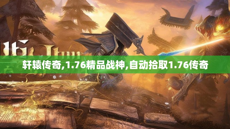 轩辕传奇,1.76精品战神,自动拾取1.76传奇 轩辕传奇,1.76精品战神,自动拾取1.76传奇