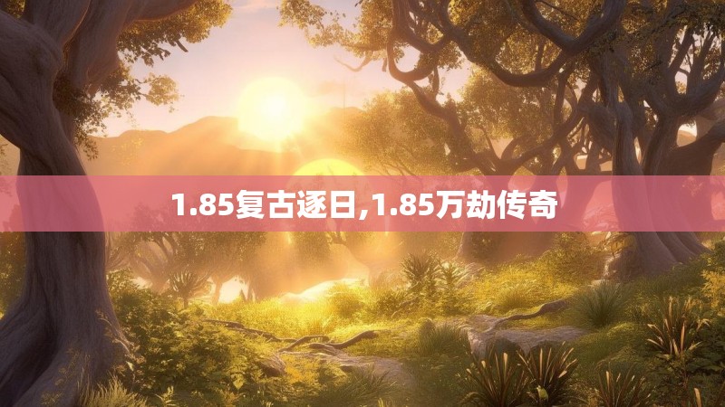 1.85复古逐日,1.85万劫传奇