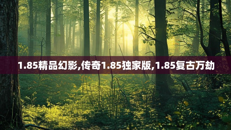 1.85精品幻影,传奇1.85独家版,1.85复古万劫
