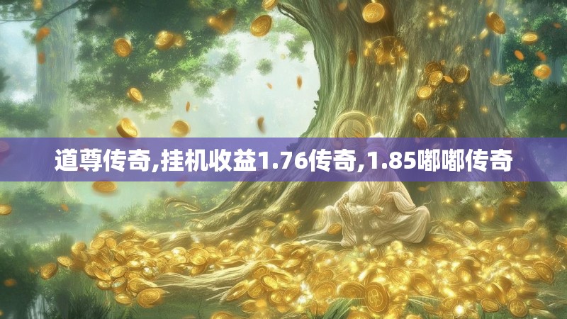道尊传奇,挂机收益1.76传奇,1.85嘟嘟传奇