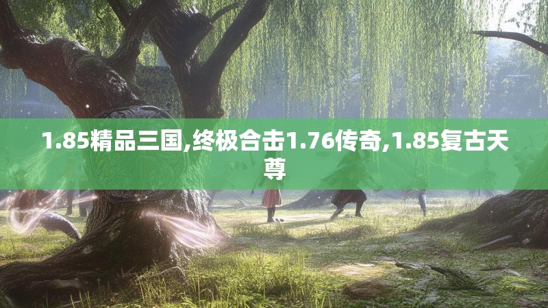 1.85精品三国,终极合击1.76传奇,1.85复古天尊