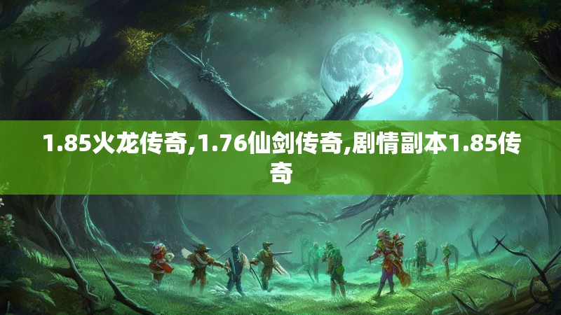 1.85火龙传奇,1.76仙剑传奇,剧情副本1.85传奇