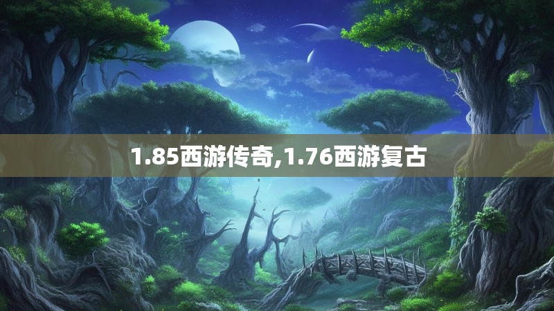 1.85西游传奇,1.76西游复古