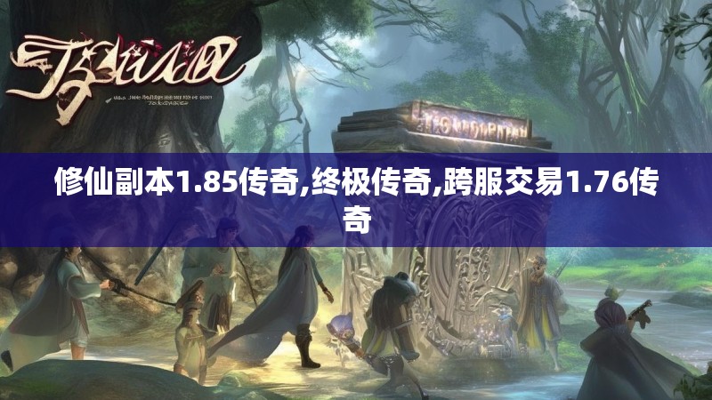 修仙副本1.85传奇,终极传奇,跨服交易1.76传奇