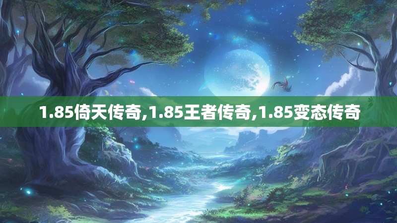 1.85倚天传奇,1.85王者传奇,1.85变态传奇