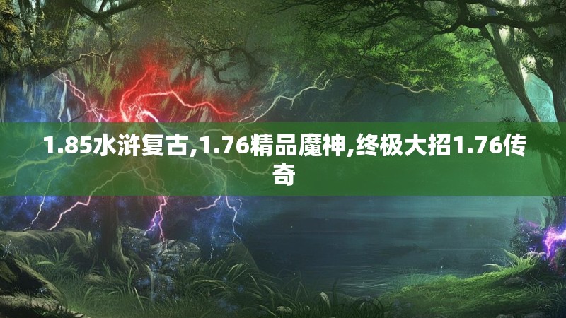 1.85水浒复古,1.76精品魔神,终极大招1.76传奇 1.85水浒复古,1.76精品魔神,终极大招1.76传奇
