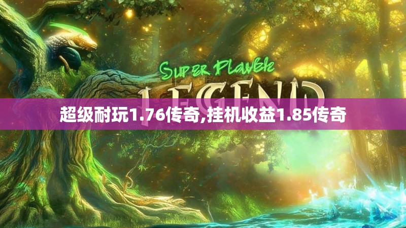 超级耐玩1.76传奇,挂机收益1.85传奇 超级耐玩1.76传奇,挂机收益1.85传奇