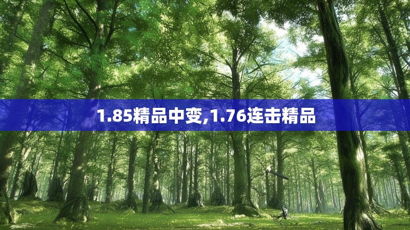 1.85精品中变,1.76连击精品