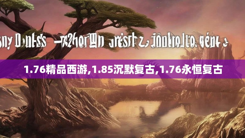 1.76精品西游,1.85沉默复古,1.76永恒复古