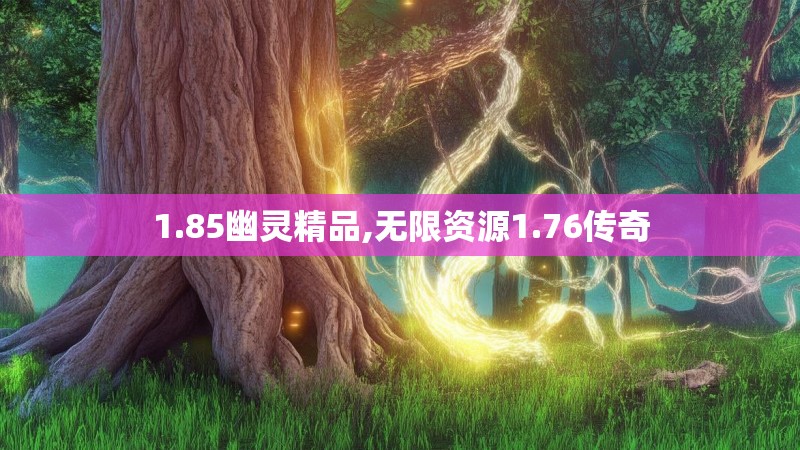 1.85幽灵精品,无限资源1.76传奇