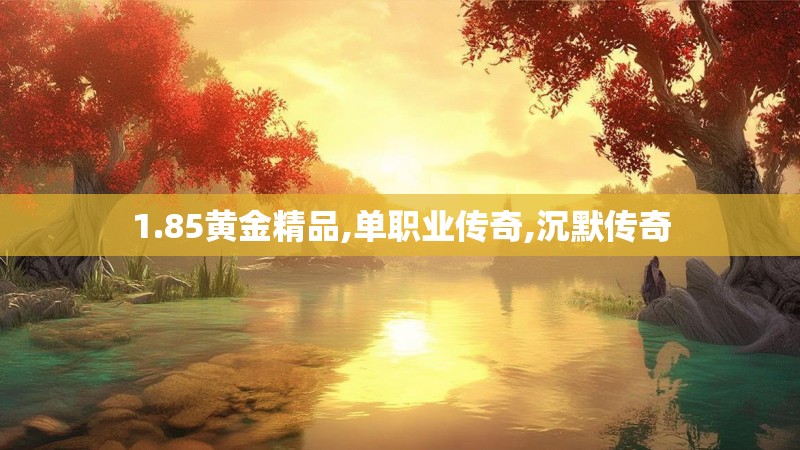 1.85黄金精品,单职业传奇,沉默传奇 1.85黄金精品,单职业传奇,沉默传奇