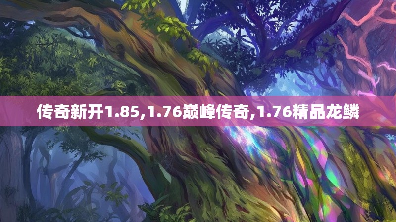 传奇新开1.85,1.76巅峰传奇,1.76精品龙鳞