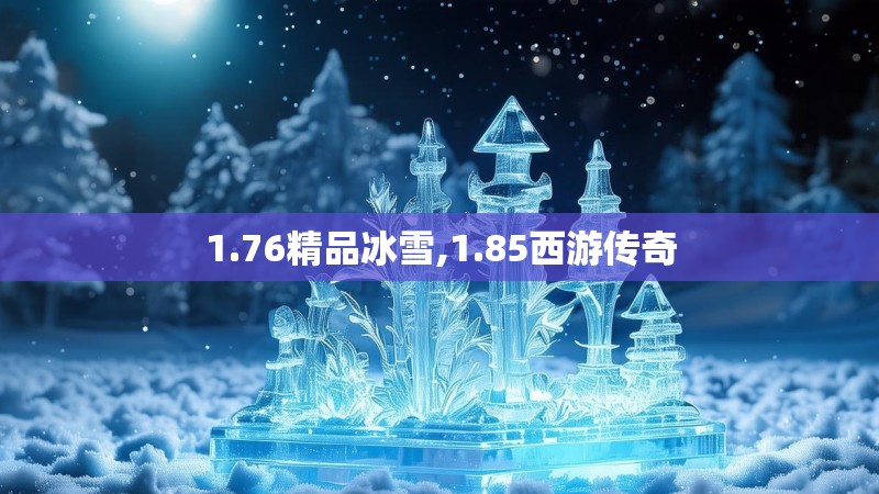 1.76精品冰雪,1.85西游传奇