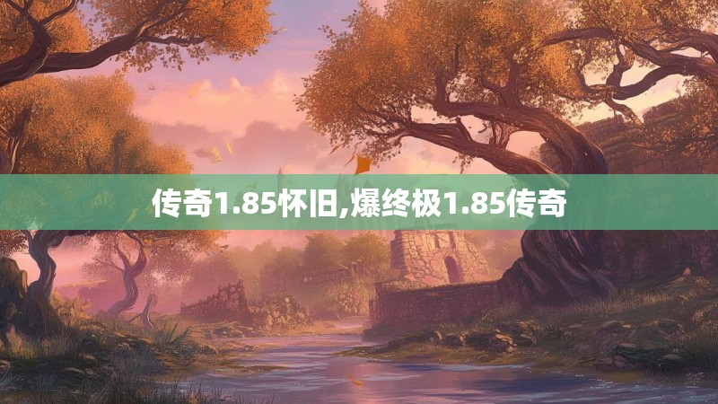 传奇1.85怀旧,爆终极1.85传奇 传奇1.85怀旧,爆终极1.85传奇