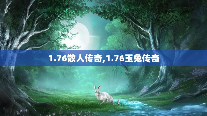 1.76散人传奇,1.76玉兔传奇 1.76散人传奇,1.76玉兔传奇