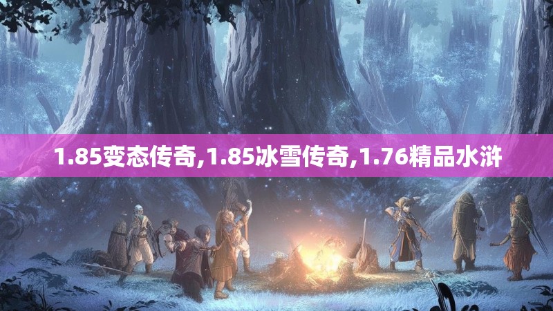 1.85变态传奇,1.85冰雪传奇,1.76精品水浒
