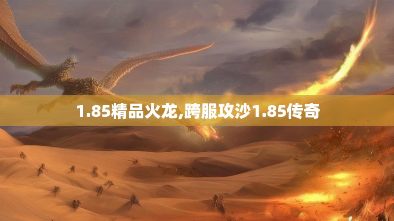 1.85精品火龙,跨服攻沙1.85传奇