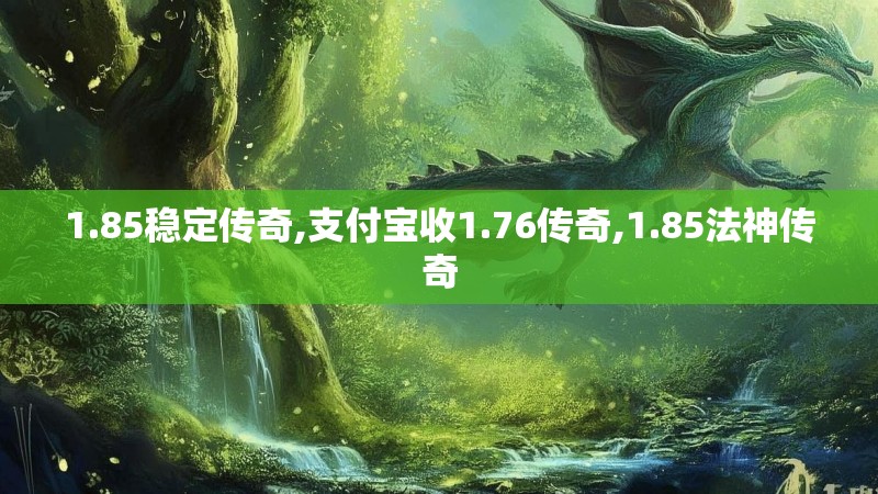 1.85稳定传奇,支付宝收1.76传奇,1.85法神传奇 1.85稳定传奇,支付宝收1.76传奇,1.85法神传奇