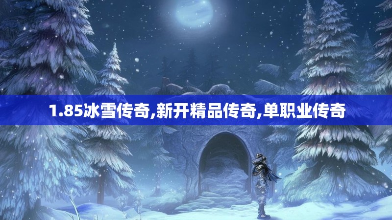 1.85冰雪传奇,新开精品传奇,单职业传奇