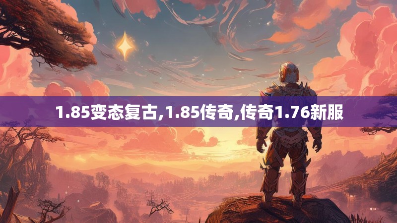 1.85变态复古,1.85传奇,传奇1.76新服
