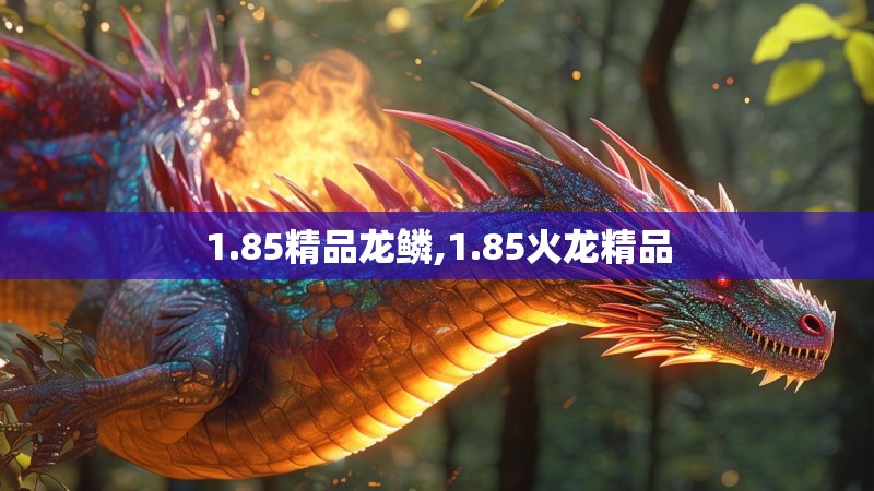 1.85精品龙鳞,1.85火龙精品 1.85精品龙鳞,1.85火龙精品