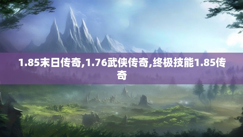 1.85末日传奇,1.76武侠传奇,终极技能1.85传奇 1.85末日传奇,1.76武侠传奇,终极技能1.85传奇
