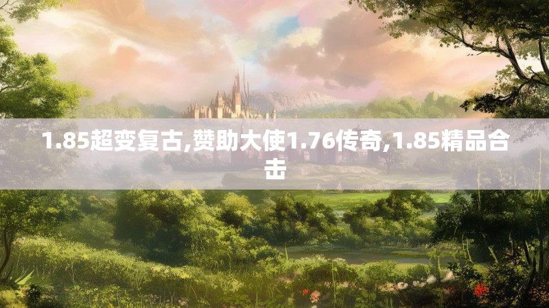 1.85超变复古,赞助大使1.76传奇,1.85精品合击