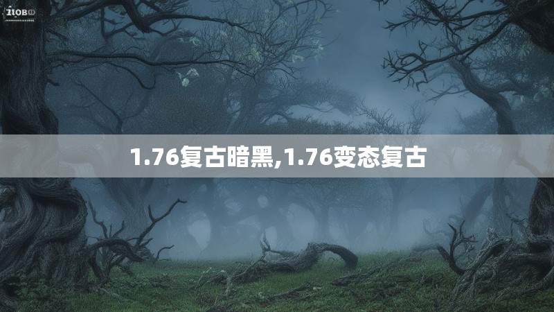1.76复古暗黑,1.76变态复古
