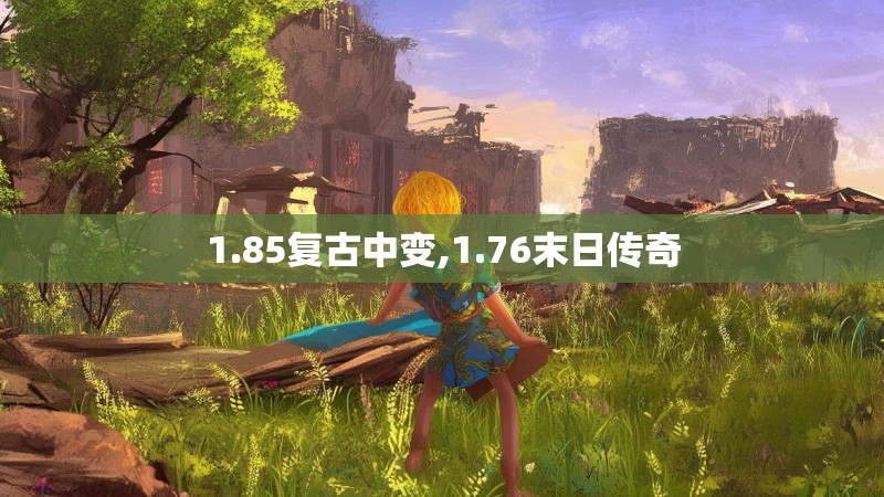 1.85复古中变,1.76末日传奇 1.85复古中变,1.76末日传奇