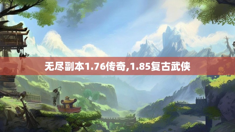 无尽副本1.76传奇,1.85复古武侠 无尽副本1.76传奇,1.85复古武侠