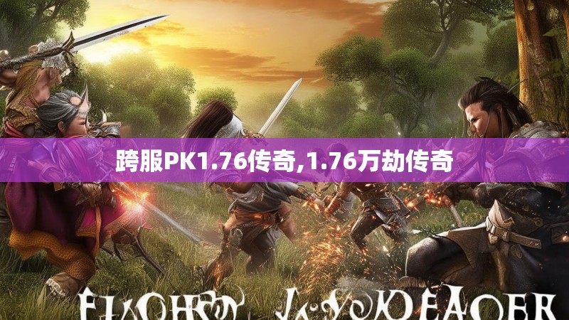 跨服PK1.76传奇,1.76万劫传奇 跨服PK1.76传奇,1.76万劫传奇
