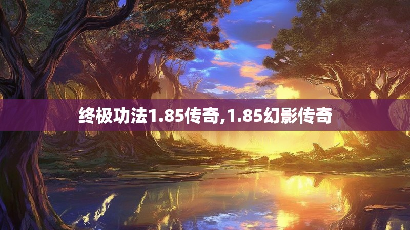 终极功法1.85传奇,1.85幻影传奇 终极功法1.85传奇,1.85幻影传奇