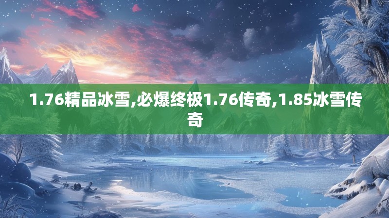 1.76精品冰雪,必爆终极1.76传奇,1.85冰雪传奇 1.76精品冰雪,必爆终极1.76传奇,1.85冰雪传奇